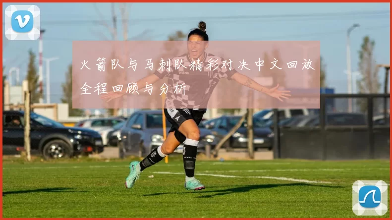 火箭队与马刺队精彩对决中文回放全程回顾与分析