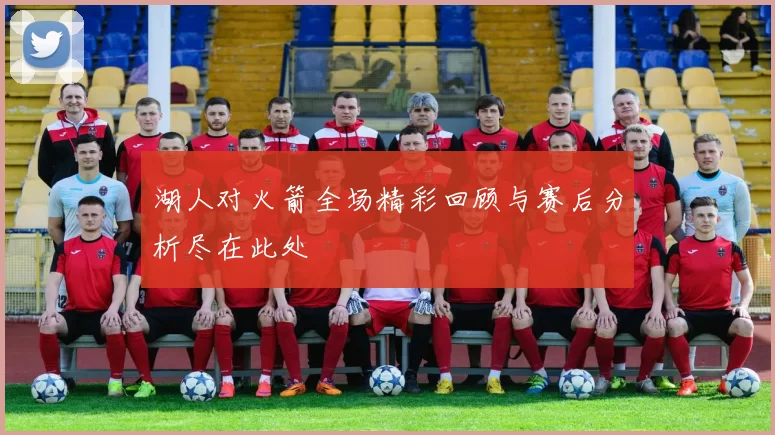 湖人对火箭全场精彩回顾与赛后分析尽在此处