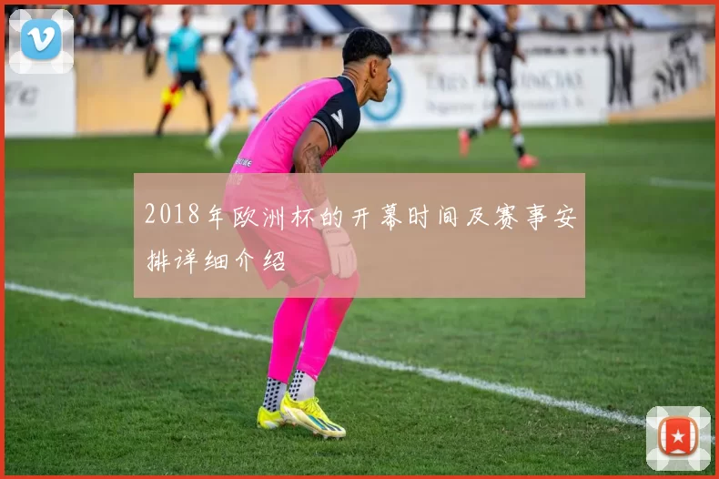 2018年欧洲杯的开幕时间及赛事安排详细介绍