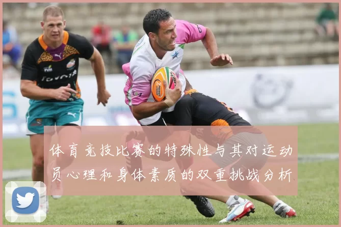 体育竞技比赛的特殊性与其对运动员心理和身体素质的双重挑战分析