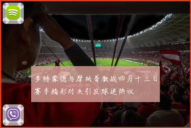 多特蒙德与摩纳哥激战四月十三日赛季精彩对决引发球迷热议