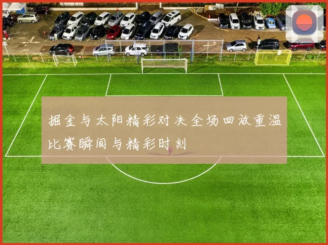 掘金与太阳精彩对决全场回放重温比赛瞬间与精彩时刻