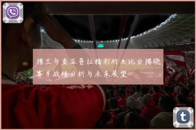 棉兰与查亚普拉精彩对决比分揭晓赛季战绩分析与未来展望