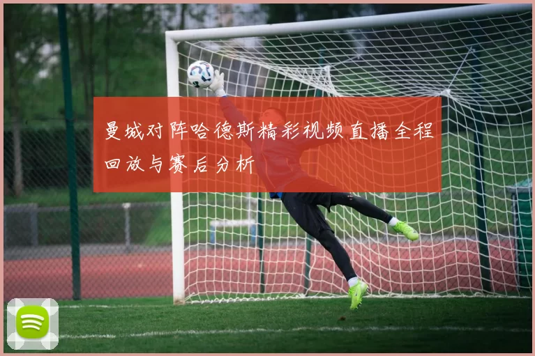 曼城对阵哈德斯精彩视频直播全程回放与赛后分析