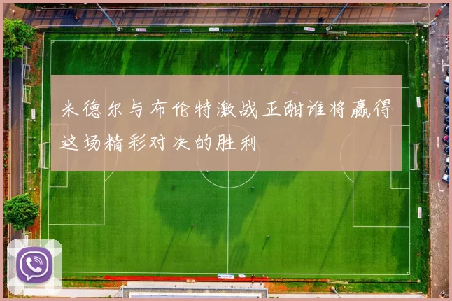 米德尔与布伦特激战正酣谁将赢得这场精彩对决的胜利